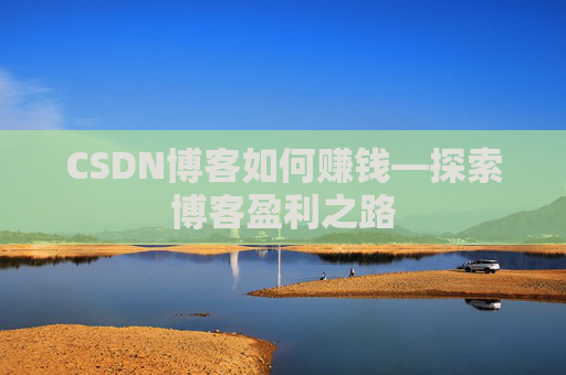 CSDN博客如何赚钱—探索博客盈利之路