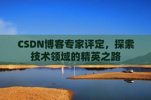 CSDN博客专家评定,探索技术领域的精英之路