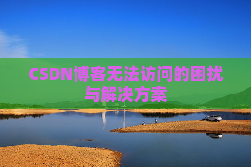 CSDN博客无法访问的困扰与解决方案