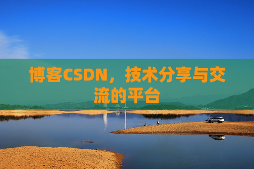 博客CSDN，技术分享与交流的平台
